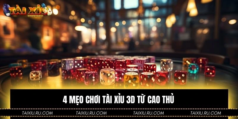 4 mẹo chơi Tài Xỉu 3D từ cao thủ