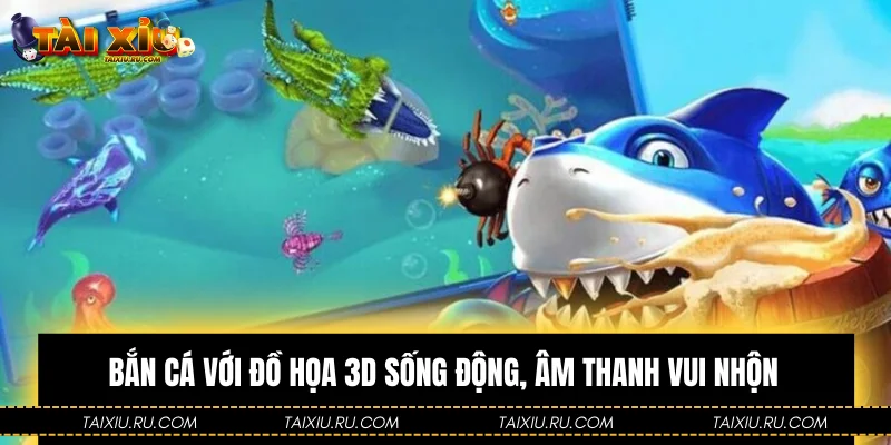 Bắn cá với đồ họa 3D sống động, âm thanh vui nhộn