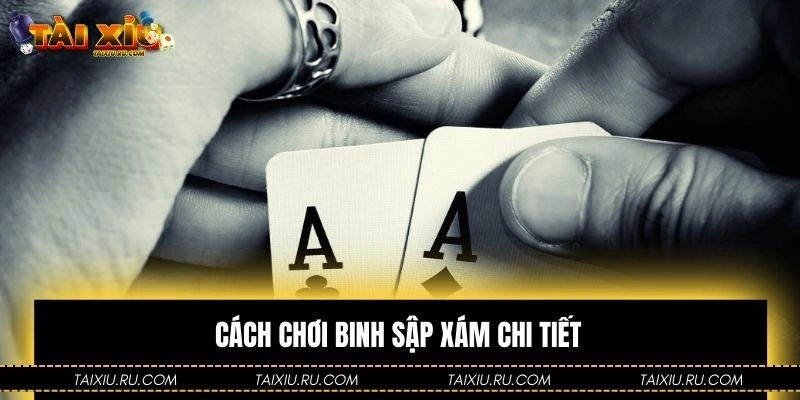 Cách chơi binh sập xám chi tiết