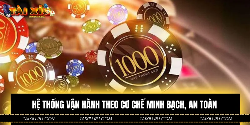 Hệ thống vận hành theo cơ chế minh bạch, an toàn