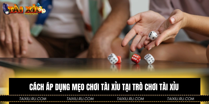 Hướng dẫn cách áp dụng mẹo chơi Tài Xỉu